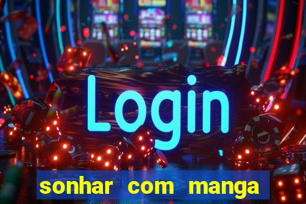 sonhar com manga no jogo do bicho